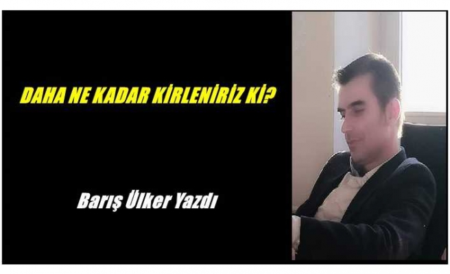 DAHA NE KADAR KİRLENİRİZ Kİ?