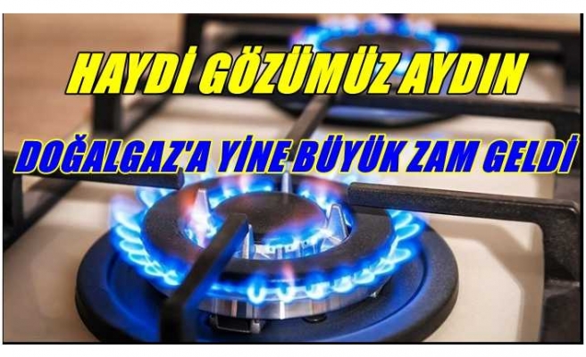 Haydi ! Gözümüz Aydın Doğalgaz'a Büyük Zam Geldi