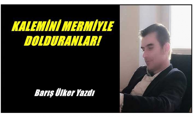 KALEMİNİ MERMİYLE DOLDURANLAR!