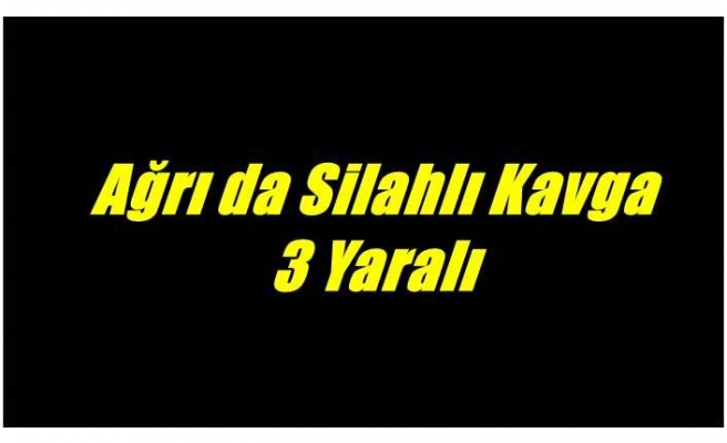 Ağrı'da Yaşanan Kavgada  Silahlar Konuştu 3 Yaralı