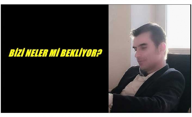 BİZİ NELER Mİ BEKLİYOR?