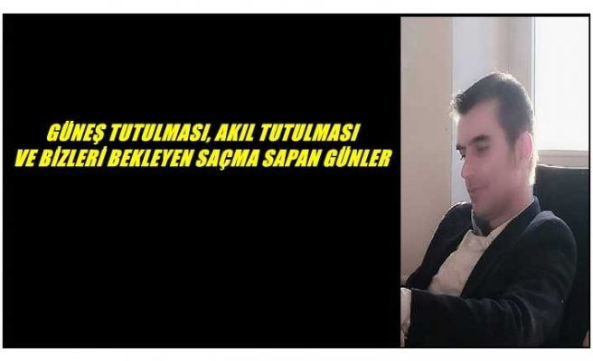 GÜNEŞ TUTULMASI, AKIL TUTULMASI  VE BİZLERİ BEKLEYEN SAÇMA SAPAN GÜNLER