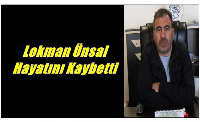 Lokman Ünsal Yaşam Mücadelesini Kaybetti