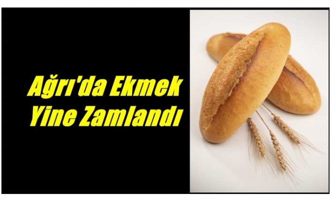 Ağrı'da ekmek fiyatları yeniden zamlandı