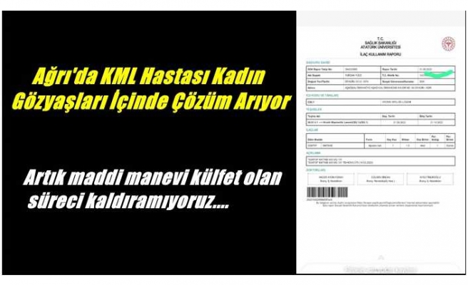 Ağrı'da KML Hastası Kadın Gözyaşları İçinde Çözüm Arayışını Sürdürüyor