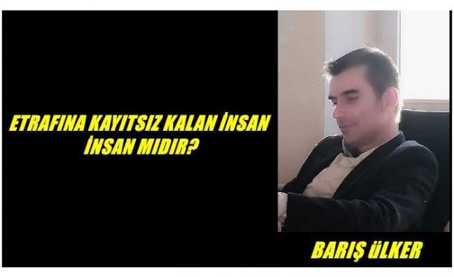 ETRAFINA KAYITSIZ KALAN İNSAN İNSAN MIDIR?