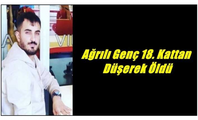 Ağrılı Genç 18. Kattan Düşerek Öldü