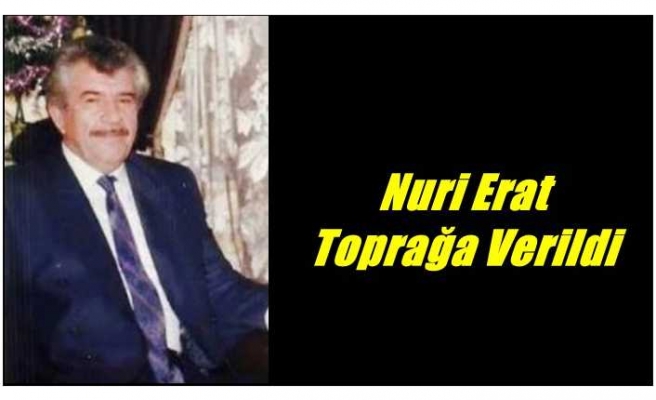 Nuri Erat Toprağa Verildi