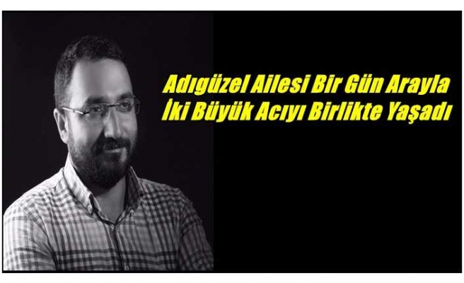 Adıgüzel Ailesi Bir Gün Arayla İki Büyük Acıyı Birlikte Yaşadı