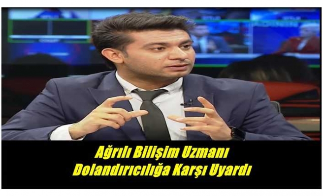 Ağrılı Bilişim Uzmanı Dolandırıcılığa Karşı Uyardı