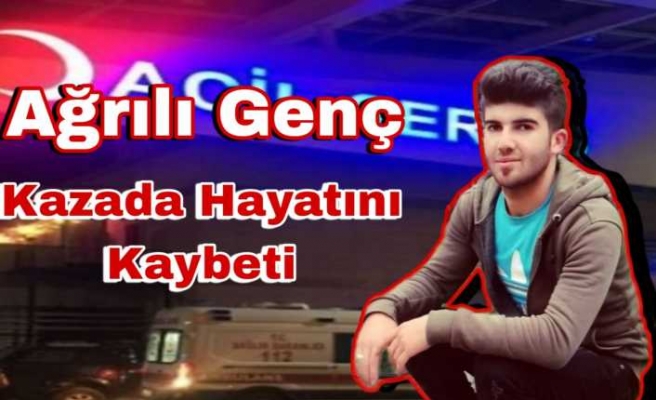 Ağrılı Genç Kazada Hayatını Kaybetti