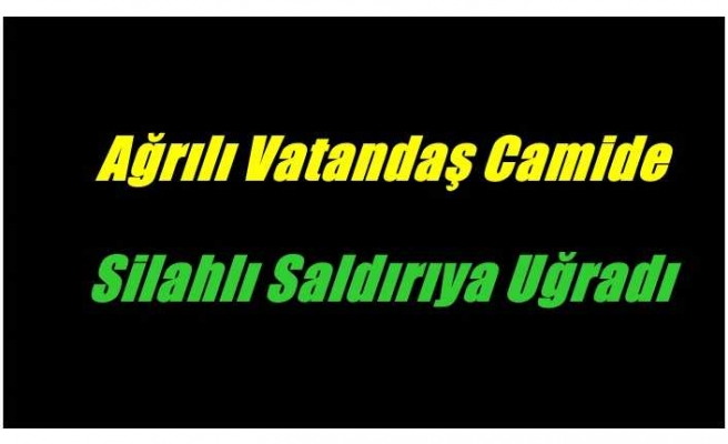 Ağrılı Vatandaş'a Camide Silahlı Saldırı