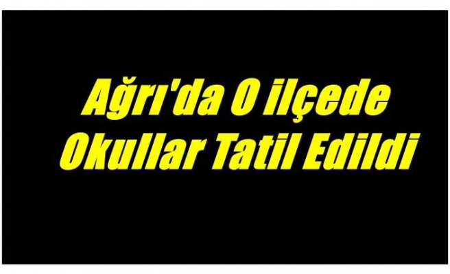 Ağrı'da O İlçede  Okullar Tatil Oldu