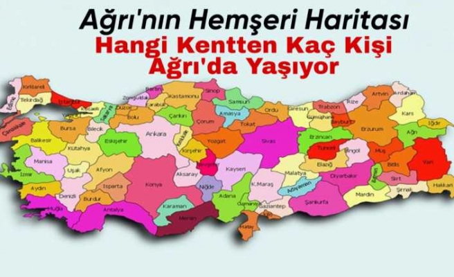 Ağrı'nın Hemşehri Haritası Çıkarıldı ,Hangi Kentten Kaç Kişi Ağrıda Yaşıyor