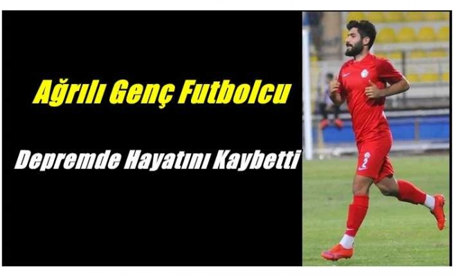 Ağrılı Profesyonel Futbolcu Depremde Hayatını Kaybetti