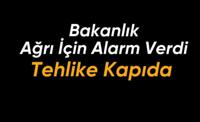 Bakanlık Ağrı’da ki Tehlikeyi Açıkladı