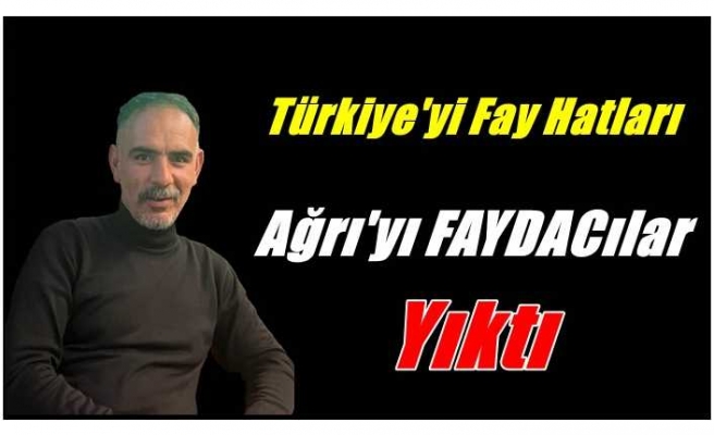 Türkiye'yi Fay Hatları Ağrı'yı Faydacılar Yıktı