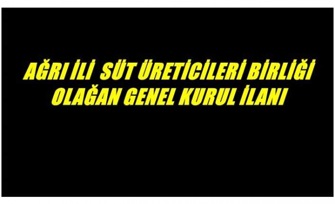 AĞRI İLİ  SÜT ÜRETİCİLERİ BİRLİĞİ OLAĞAN GENEL KURUL İLANI