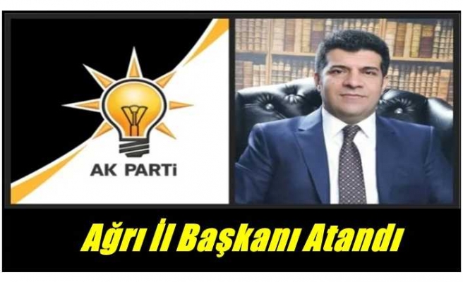 AKP Ağrı İl Başkanlığına Orhan Güngör Atandı