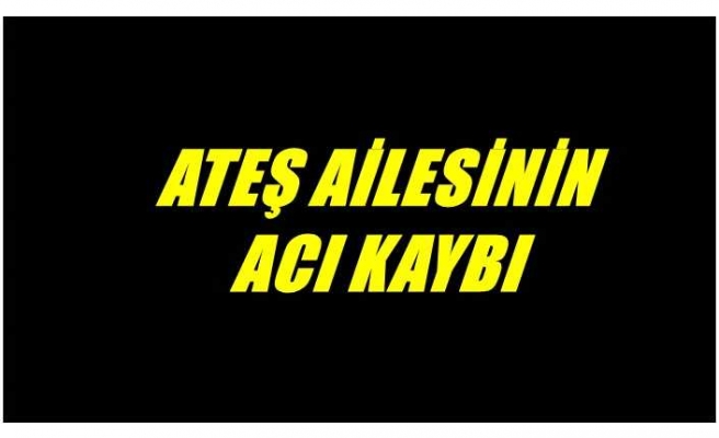 Ateş Ailesinin Acı Kaybı