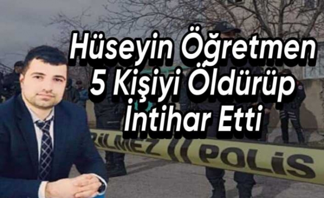 Hüseyin Öğretmen 5 Kişiyi Öldürdükten Sonra intihar Etti