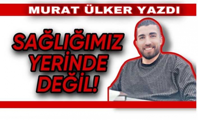 Sağlığımız Yerinde Değil