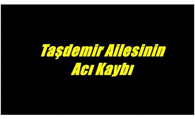 Taşdemir Ailesinin Acı Kaybı