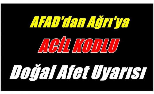 AFAD'tan Ağrı'ya  Doğal Afet ve ölüm riskine karşı Acil kodlu uyarı