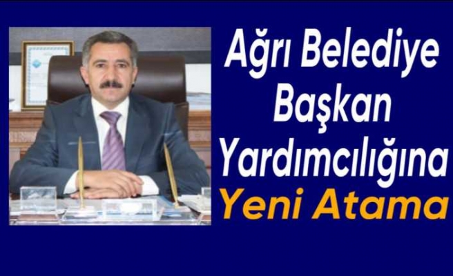 Ağrı Belediye Başkan Yardımcılığına Yeni Atama