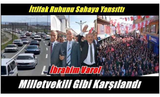 Ağrı'da İttifak Ruhunu Sahaya Yansıttı İbrahim Varol Milletvekili  Gibi Karşılandı.