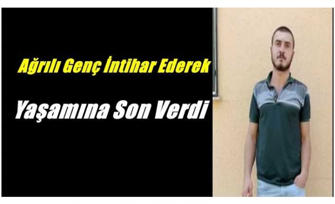 Ağrılı Genç İntihar Ederek Yaşamına Son verdi