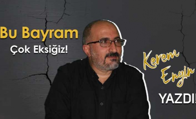 Bu bayram çok eksiğiz!