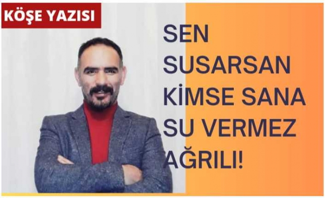 SEN SUSARSAN KİMSE SANA SU VERMEZ AĞRI'LI