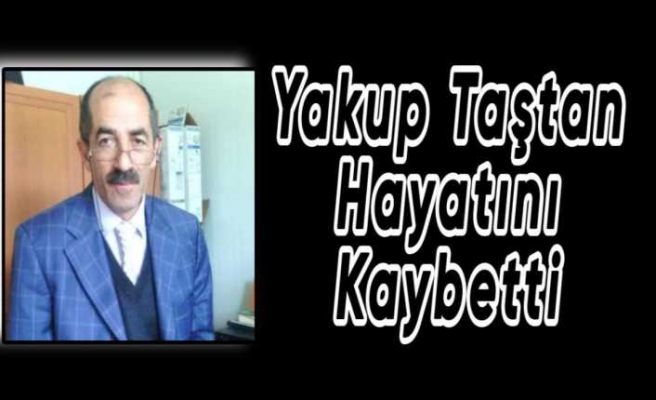 Yakup Taştan Hayatını Kaybetti