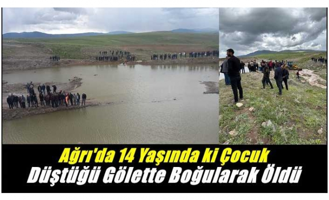 Ağrıda 14 Yaşında Çocuk Gölette Boğularak Can Verdi