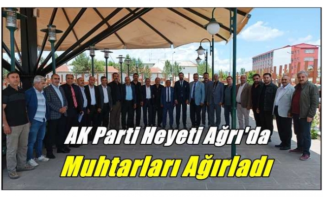 AK Parti Heyeti Ağrı Mahalle Muhtarlarını Ağırladı