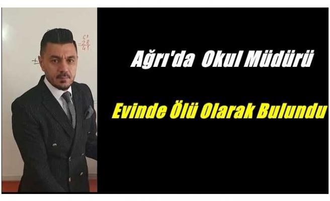 Ağrı'da Okul Müdürü Evinde Ölü Olarak Bulundu