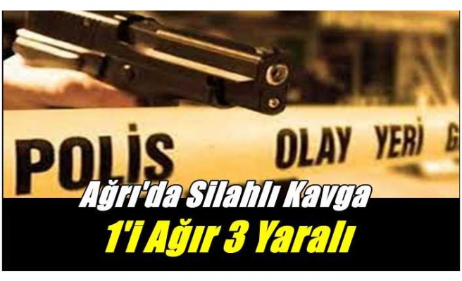 Ağrı'da silahlı kavga 1'i ağır 3 yaralı