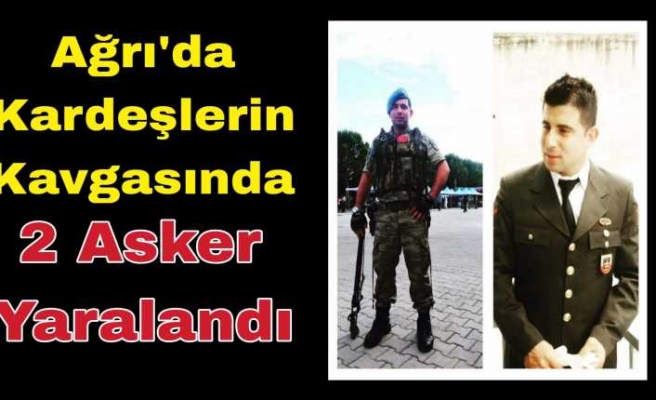 Ağrıda yaşanan kavgada 2 Asker silahla yaralandı