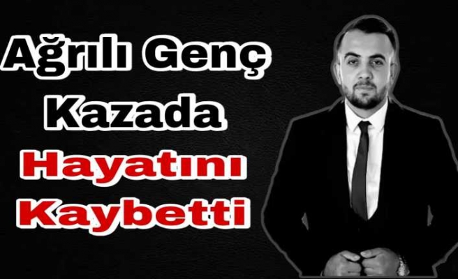 Ağrılı Genç Trafik Kazasında Feci Şekilde Hayatını Kaybetti