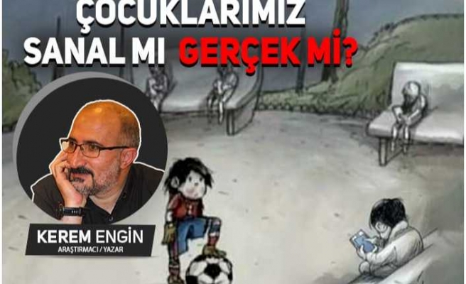 ÇOCUKLARIMIZ SANAL MI GERÇEK Mİ?