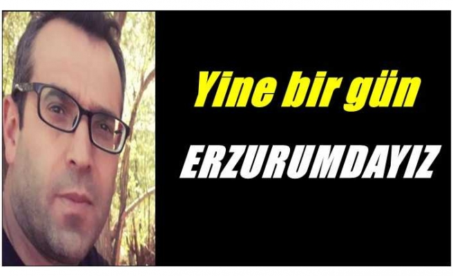 Yine bir gün Erzurumdayız