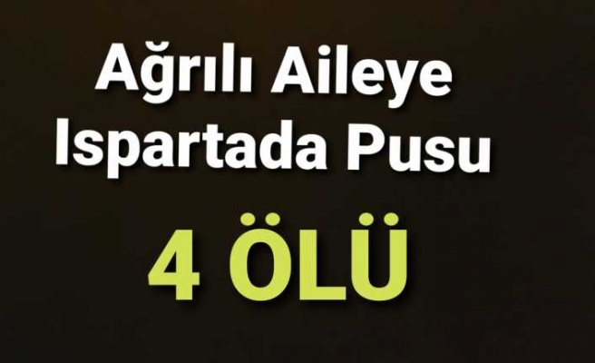 Ağrılı Aileye Isparta'da Kalleş Pusu '4  Ölü'