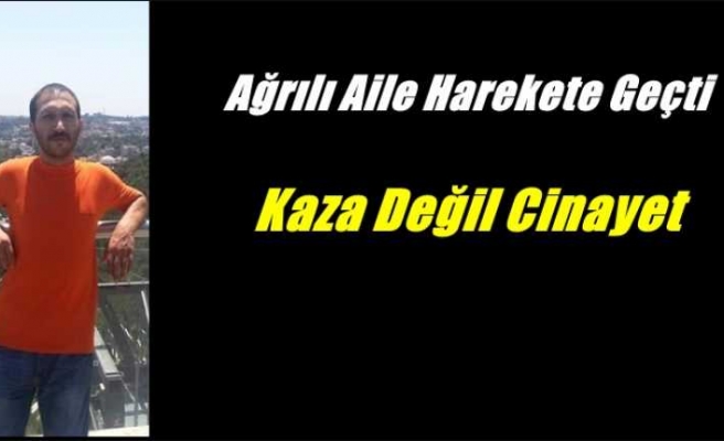 Ağrılı Aile Harekete Geçti ''Kaza değil ,cinayet''