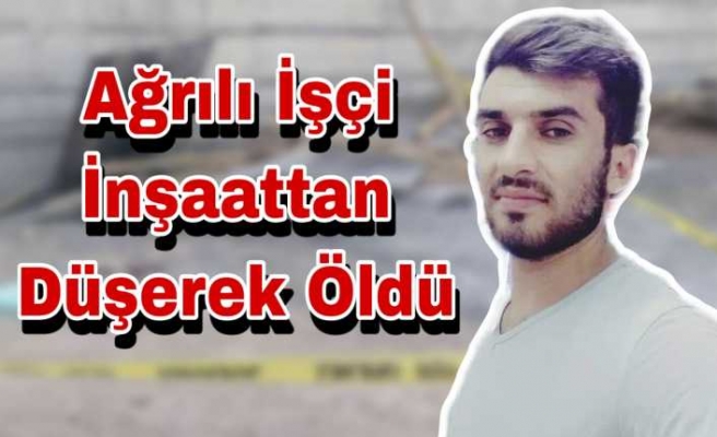 Ağrılı İşçi İnşaattan Düşerek Öldü