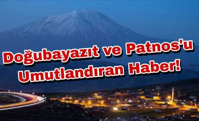 Doğubayazıt ve Patnos'u Umutlandıran Haber