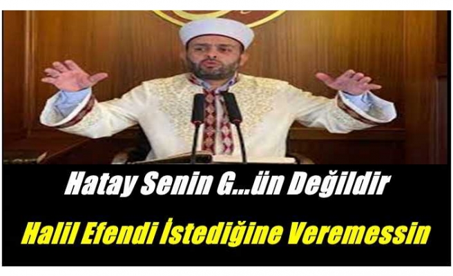 Hatay senin G..ün değildir Halil Konakçı istediğine veremezsin