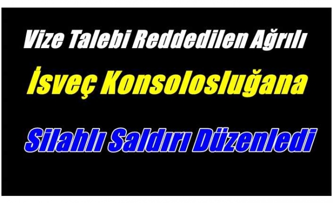 İsveç Konsolosluğuna silahlı saldırı düzenleyen Ağrılı Tutuklandı