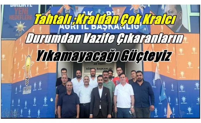 Tahtalı;Kraldan çok kralcıların,durumdan vazife çıkaranların, yıkamayacağı güçteyiz