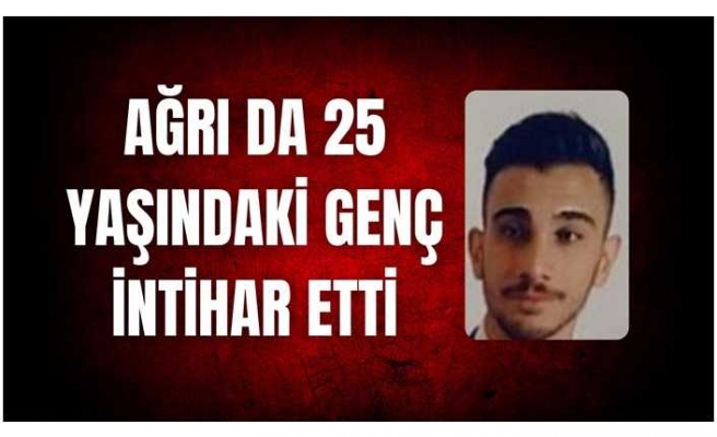 Ağrı da 25 Yaşındaki Genç İntihar Etti